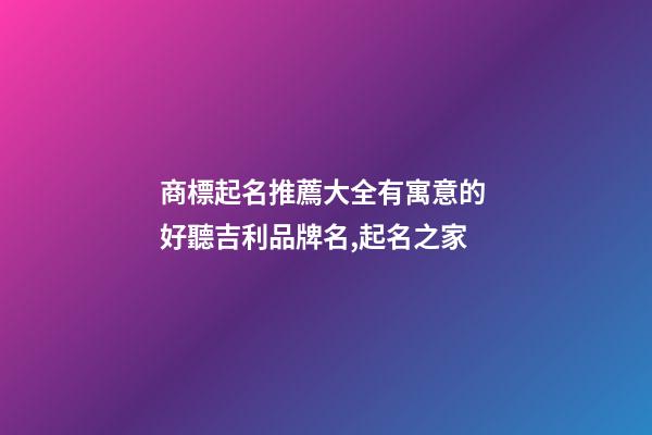 商標起名推薦大全有寓意的 好聽吉利品牌名,起名之家-第1張-商標起名-玄機派